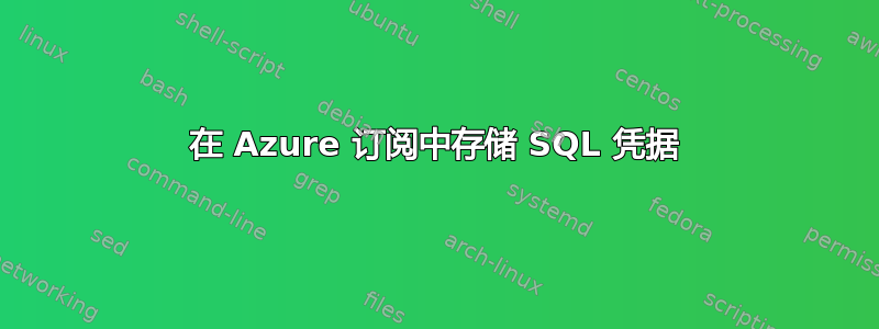 在 Azure 订阅中存储 SQL 凭据