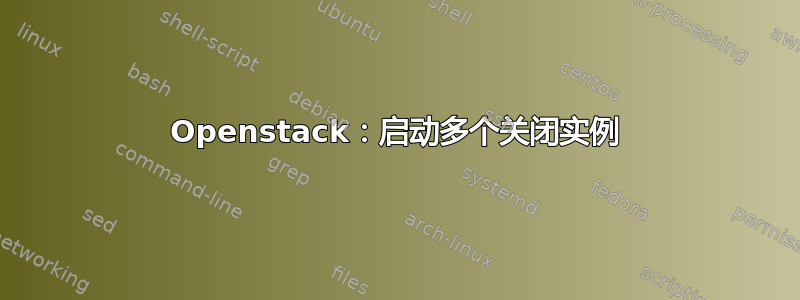 Openstack：启动多个关闭实例