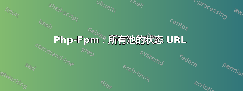 Php-Fpm：所有池的状态 URL