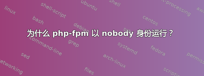 为什么 php-fpm 以 nobody 身份运行？