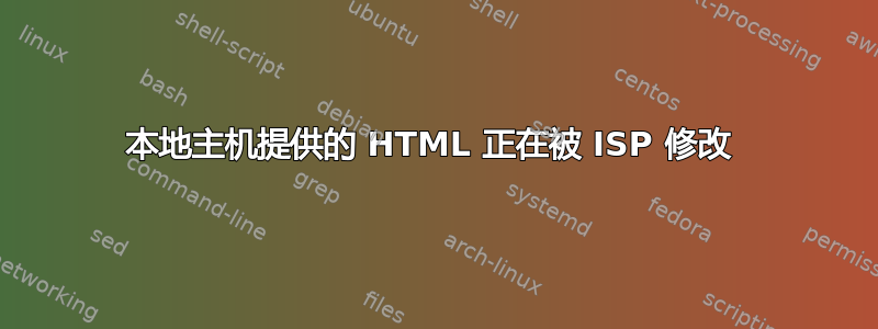 本地主机提供的 HTML 正在被 ISP 修改 