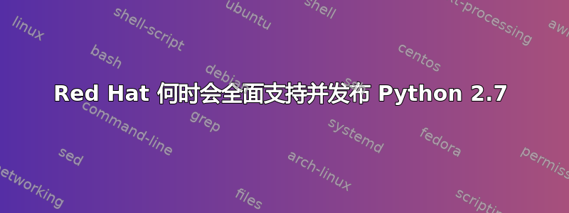 Red Hat 何时会全面支持并发布 Python 2.7