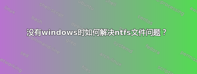 没有windows时如何解决ntfs文件问题？