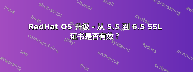 RedHat OS 升级 - 从 5.5 到 6.5 SSL 证书是否有效？