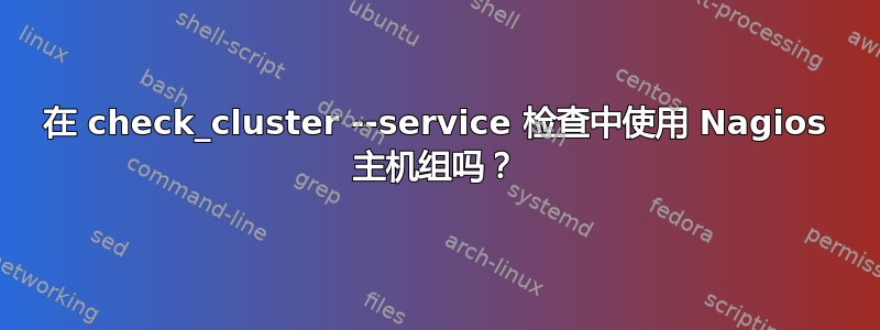 在 check_cluster --service 检查中使用 Nagios 主机组吗？