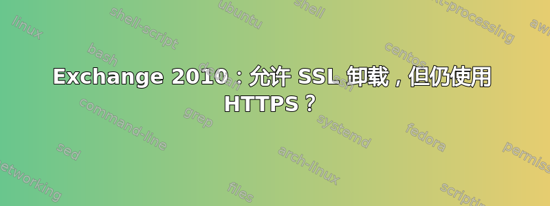 Exchange 2010：允许 SSL 卸载，但仍使用 HTTPS？