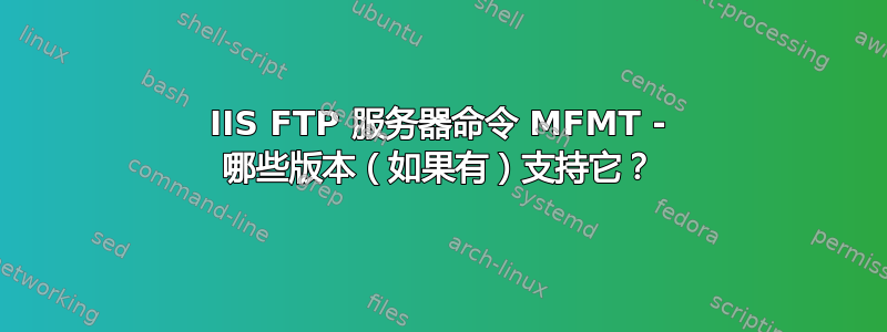 IIS FTP 服务器命令 MFMT - 哪些版本（如果有）支持它？