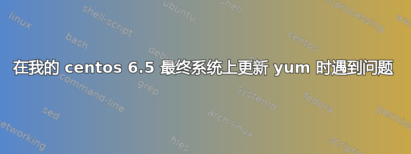 在我的 centos 6.5 最终系统上更新 yum 时遇到问题