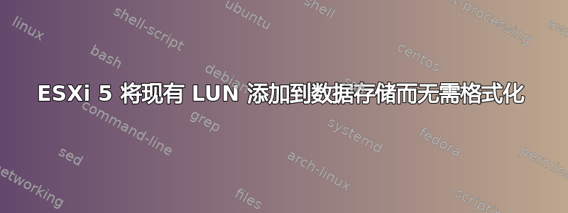 ESXi 5 将现有 LUN 添加到数据存储而无需格式化