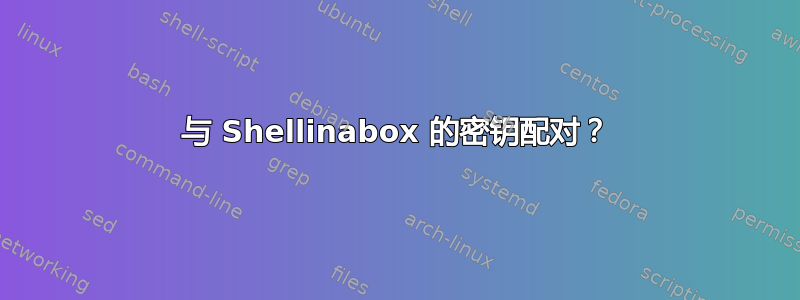 与 Shellinabox 的密钥配对？