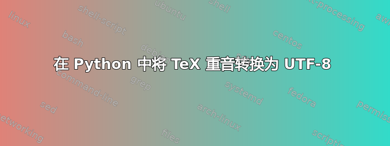 在 Python 中将 TeX 重音转换为 UTF-8