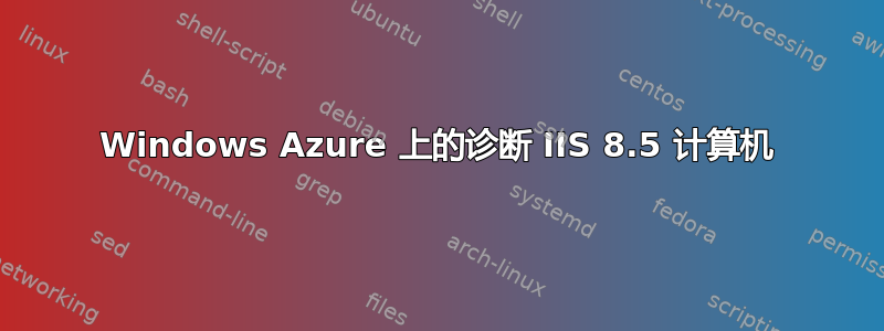 Windows Azure 上的诊断 IIS 8.5 计算机