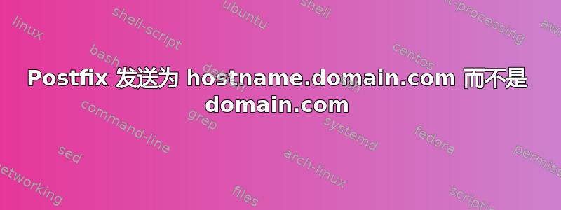 Postfix 发送为 hostname.domain.com 而不是 domain.com