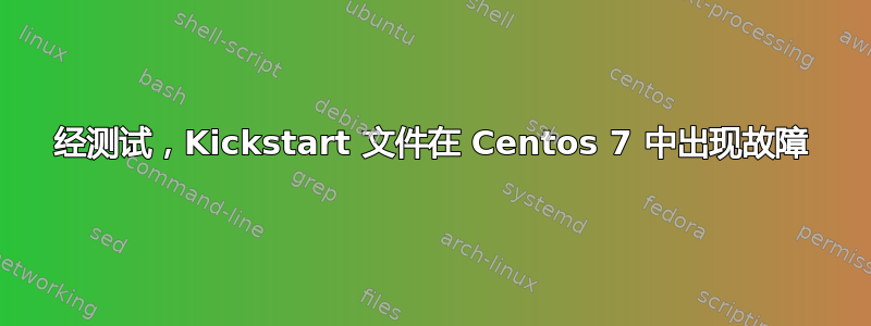 经测试，Kickstart 文件在 Centos 7 中出现故障