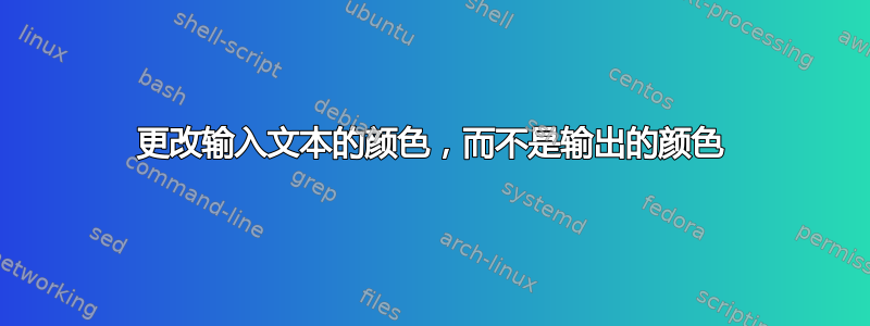 更改输入文本的颜色，而不是输出的颜色