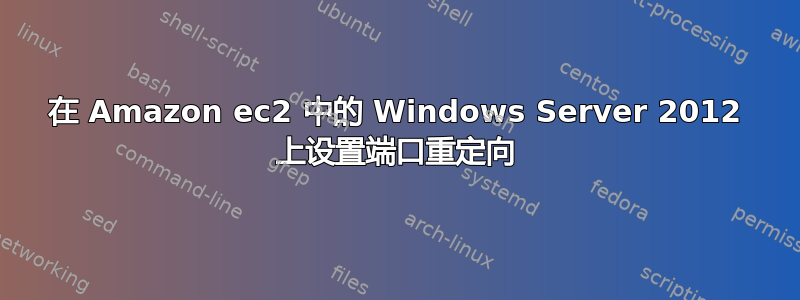 在 Amazon ec2 中的 Windows Server 2012 上设置端口重定向