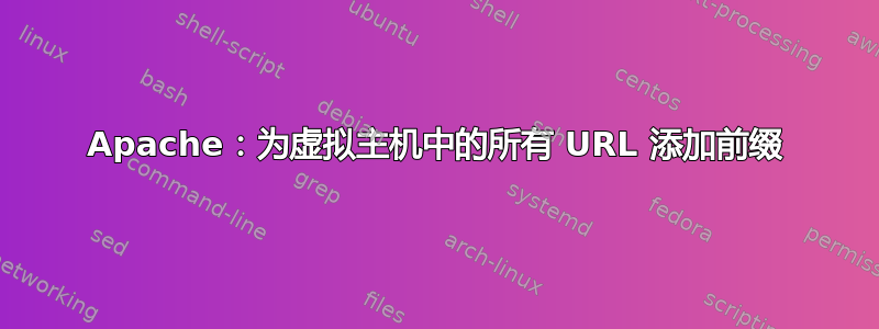 Apache：为虚拟主机中的所有 URL 添加前缀