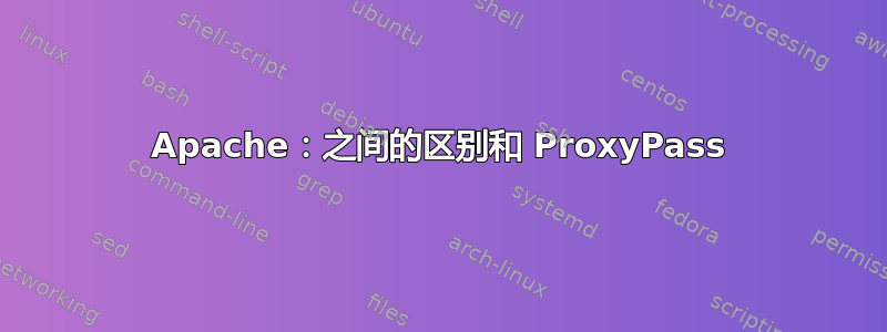 Apache：之间的区别和 ProxyPass