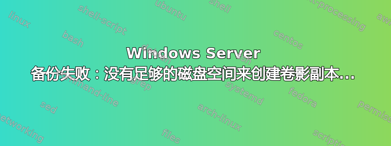 Windows Server 备份失败：没有足够的磁盘空间来创建卷影副本...