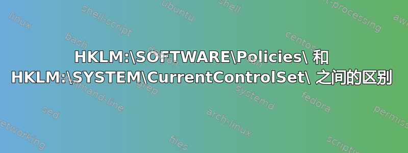 HKLM:\SOFTWARE\Policies\ 和 HKLM:\SYSTEM\CurrentControlSet\ 之间的区别