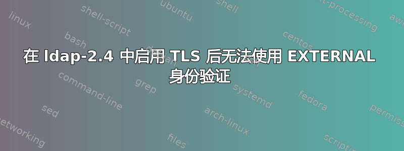 在 ldap-2.4 中启用 TLS 后无法使用 EXTERNAL 身份验证