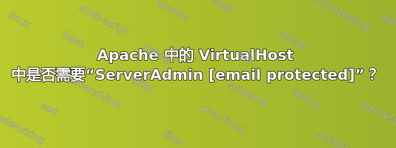 Apache 中的 VirtualHost 中是否需要“ServerAdmin [email protected]”？