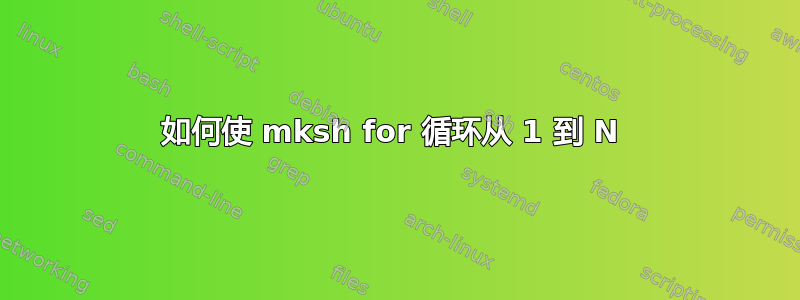 如何使 mksh for 循环从 1 到 N 