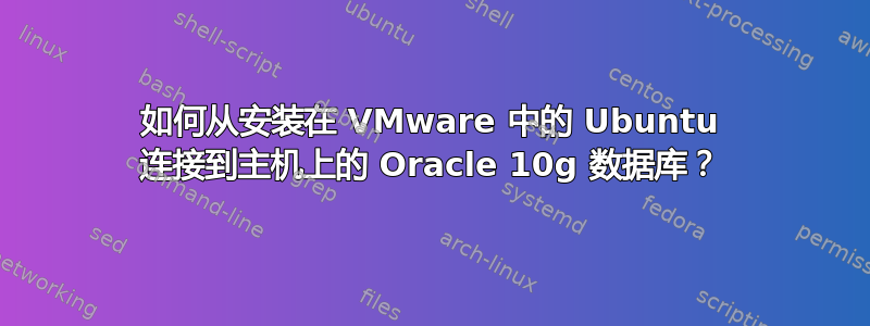 如何从安装在 VMware 中的 Ubuntu 连接到主机上的 Oracle 10g 数据库？