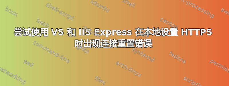 尝试使用 VS 和 IIS Express 在本地设置 HTTPS 时出现连接重置错误