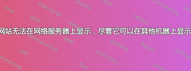 网站无法在网络服务器上显示，尽管它可以在其他机器上显示