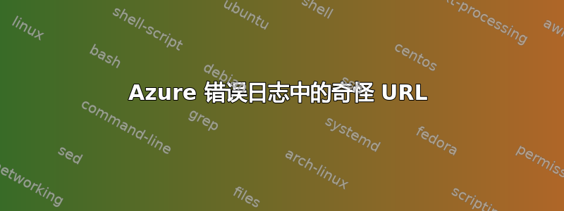 Azure 错误日志中的奇怪 URL