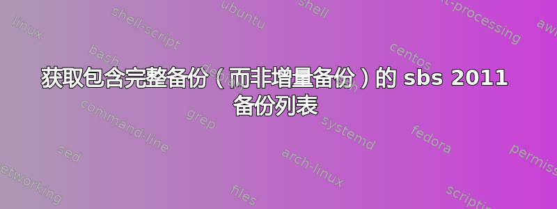 获取包含完整备份（而非增量备份）的 sbs 2011 备份列表