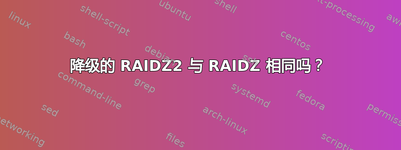 降级的 RAIDZ2 与 RAIDZ 相同吗？