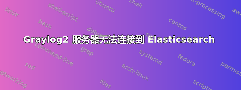 Graylog2 服务器无法连接到 Elasticsearch