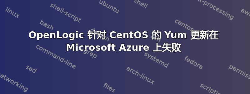 OpenLogic 针对 CentOS 的 Yum 更新在 Microsoft Azure 上失败