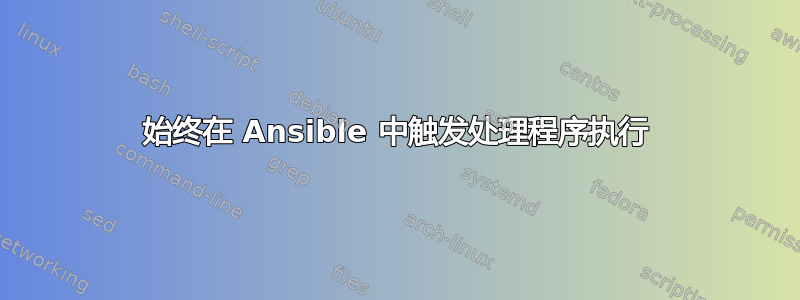 始终在 Ansible 中触发处理程序执行