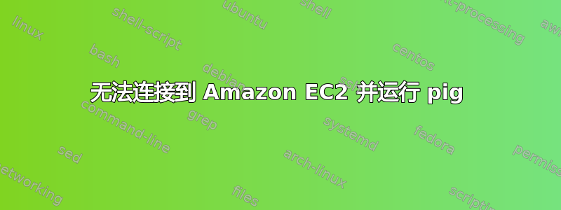 无法连接到 Amazon EC2 并运行 pig