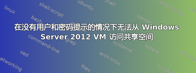 在没有用户和密码提示的情况下无法从 Windows Server 2012 VM 访问共享空间