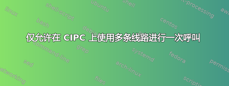 仅允许在 CIPC 上使用多条线路进行一次呼叫