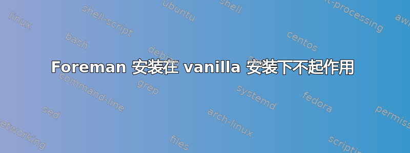 Foreman 安装在 vanilla 安装下不起作用