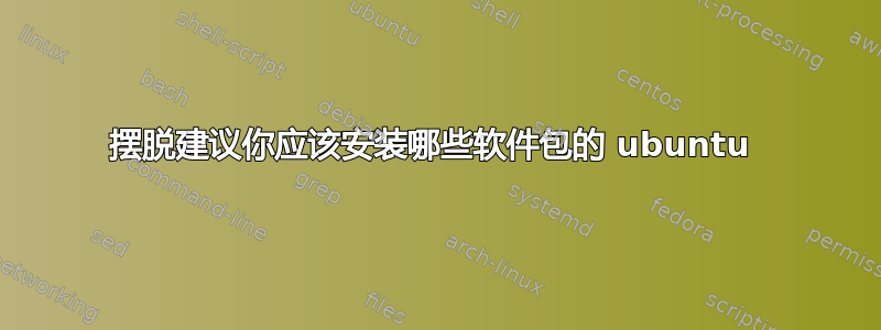 摆脱建议你应该安装哪些软件包的 ubuntu 