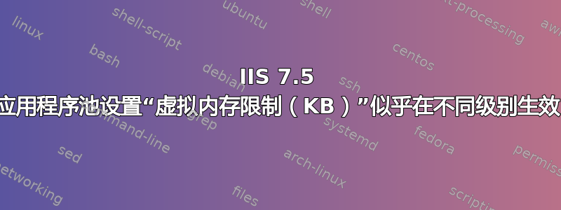 IIS 7.5 应用程序池设置“虚拟内存限制（KB）”似乎在不同级别生效