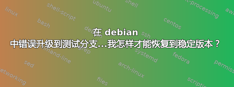 在 debian 中错误升级到测试分支...我怎样才能恢复到稳定版本？