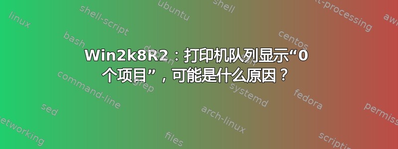 Win2k8R2：打印机队列显示“0 个项目”，可能是什么原因？