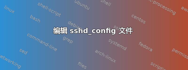 编辑 sshd_config 文件