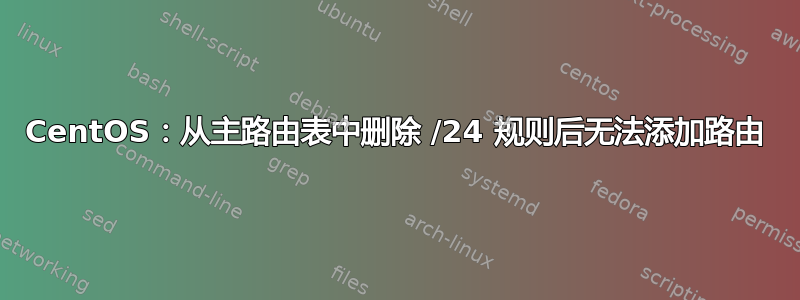 CentOS：从主路由表中删除 /24 规则后无法添加路由