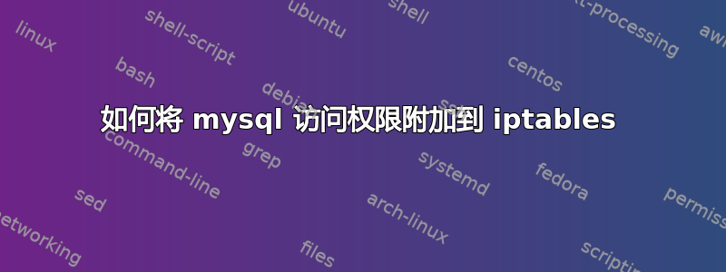 如何将 mysql 访问权限附加到 iptables