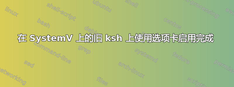 在 SystemV 上的旧 ksh 上使用选项卡启用完成