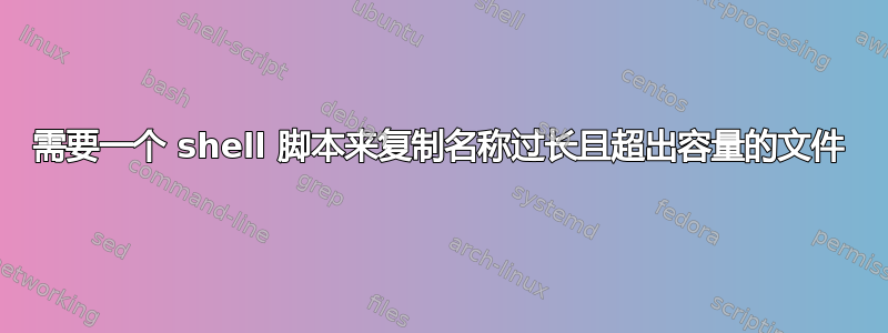 需要一个 shell 脚本来复制名称过长且超出容量的文件