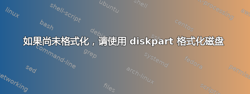 如果尚未格式化，请使用 diskpart 格式化磁盘